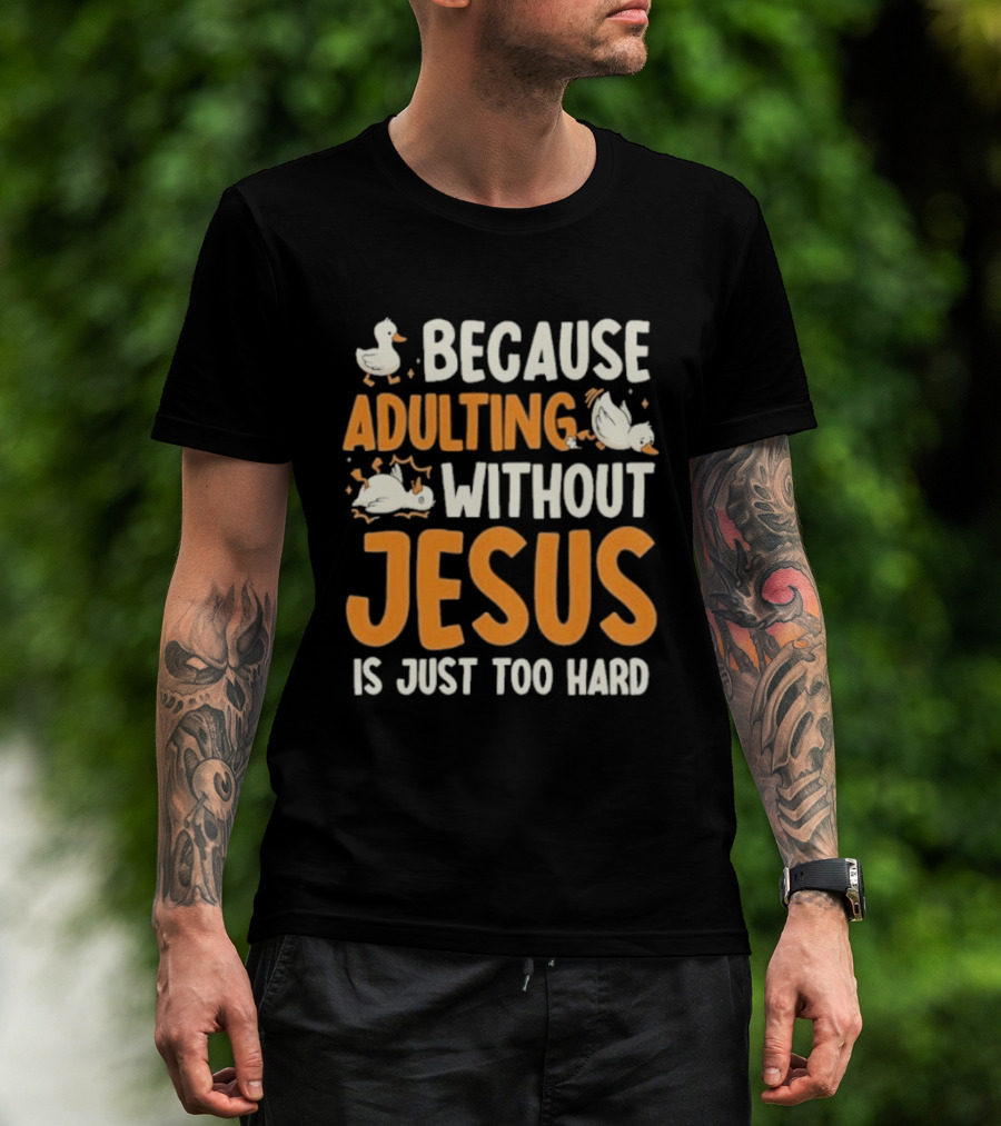 Because Adulting Without Jesus Is Just Too Hard Duck T-Shirt