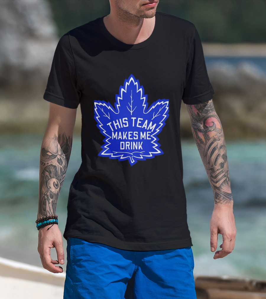 Men This Team Makes Me Drink Toronto Maple Leafs For Sale T-Shirt