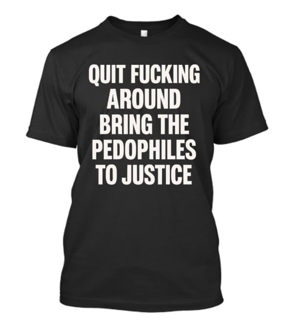 Quit Fucking Around Bring The Pedophiles To Justice Trump Epstein T-Shirt