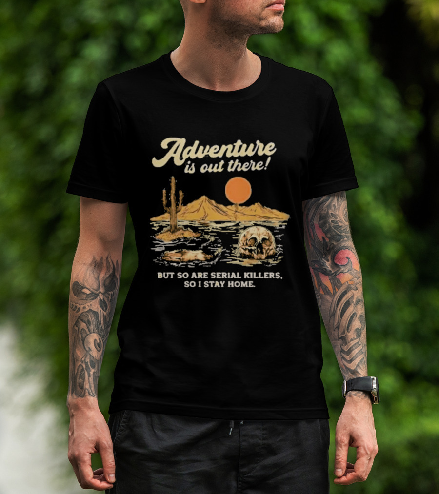 Adventure Is Out There But So Are Serial Killers So I Stay Home Desert Scene T-Shirt