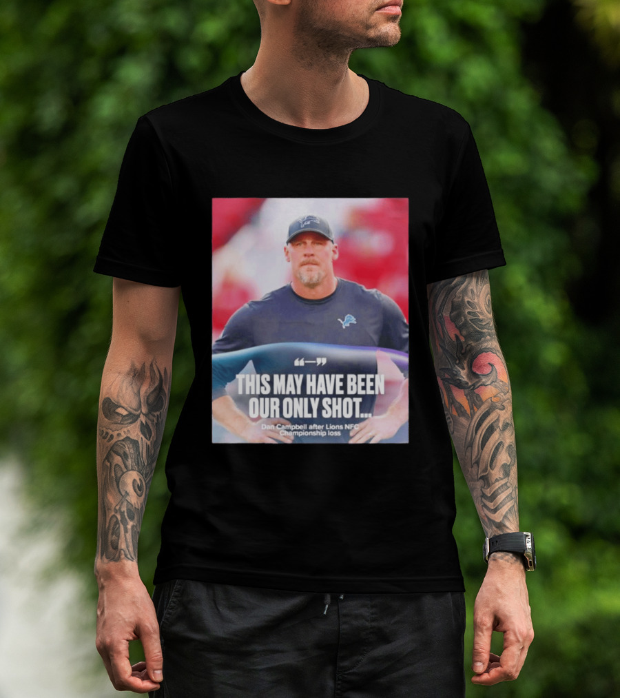 Dan Campbell This May Have Been Our Only Shot Lions NFC Championship Loss T-Shirt