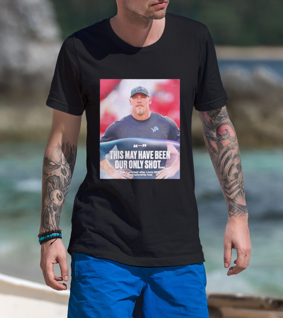 Dan Campbell This May Have Been Our Only Shot Lions NFC Championship Loss T-Shirt