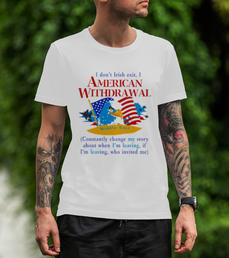 I Don't Irish Exit I American Withdrawal Middle East Constantly Change Story T-Shirt