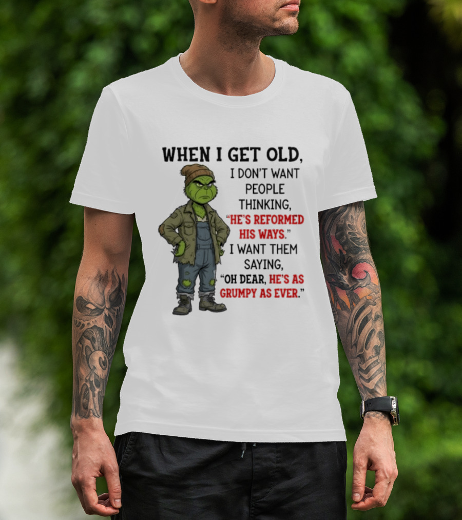 Grinch When I Get Old I Don't Want People Thinking He's Reformed His Ways Oh Dear He's As Grumpy As Ever T-Shirt