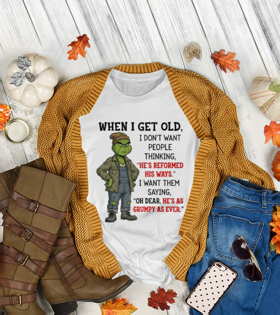 Grinch When I Get Old I Don't Want People Thinking He's Reformed His Ways Oh Dear He's As Grumpy As Ever T-Shirt