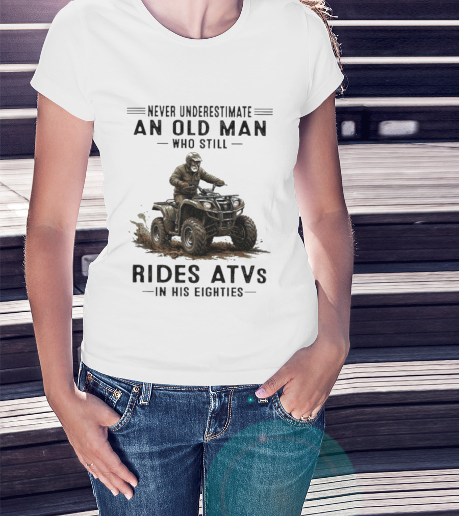 Never Underestimate An Old Man Who Still Rides ATVs In His Eighties T-Shirt