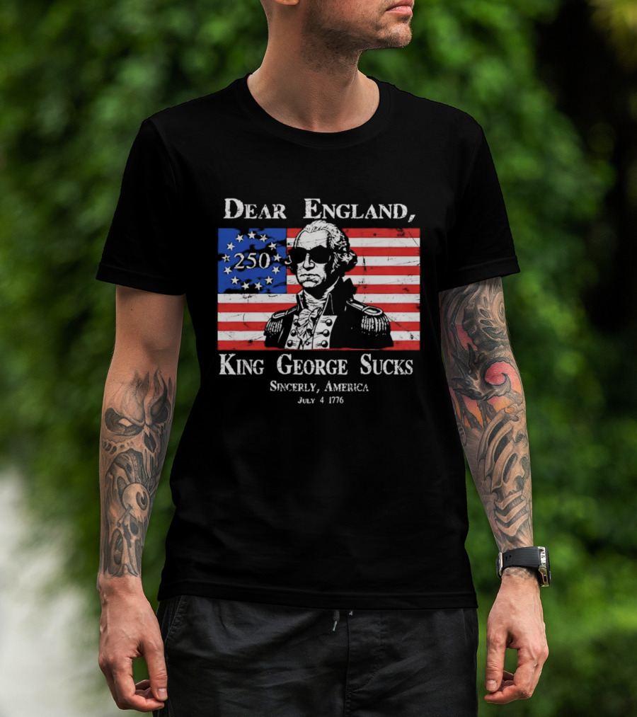 Dear England King George Sucks Sincerely America July 4 1776 George Washington 250th Anniversary T-Shirt