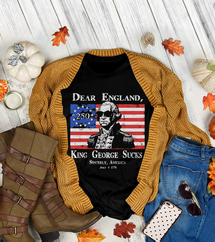 Dear England King George Sucks Sincerely America July 4 1776 George Washington 250th Anniversary T-Shirt