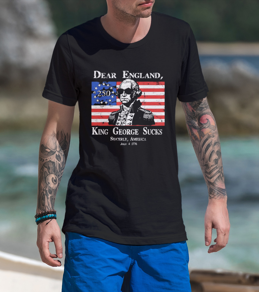 Dear England King George Sucks Sincerely America July 4 1776 George Washington 250th Anniversary T-Shirt