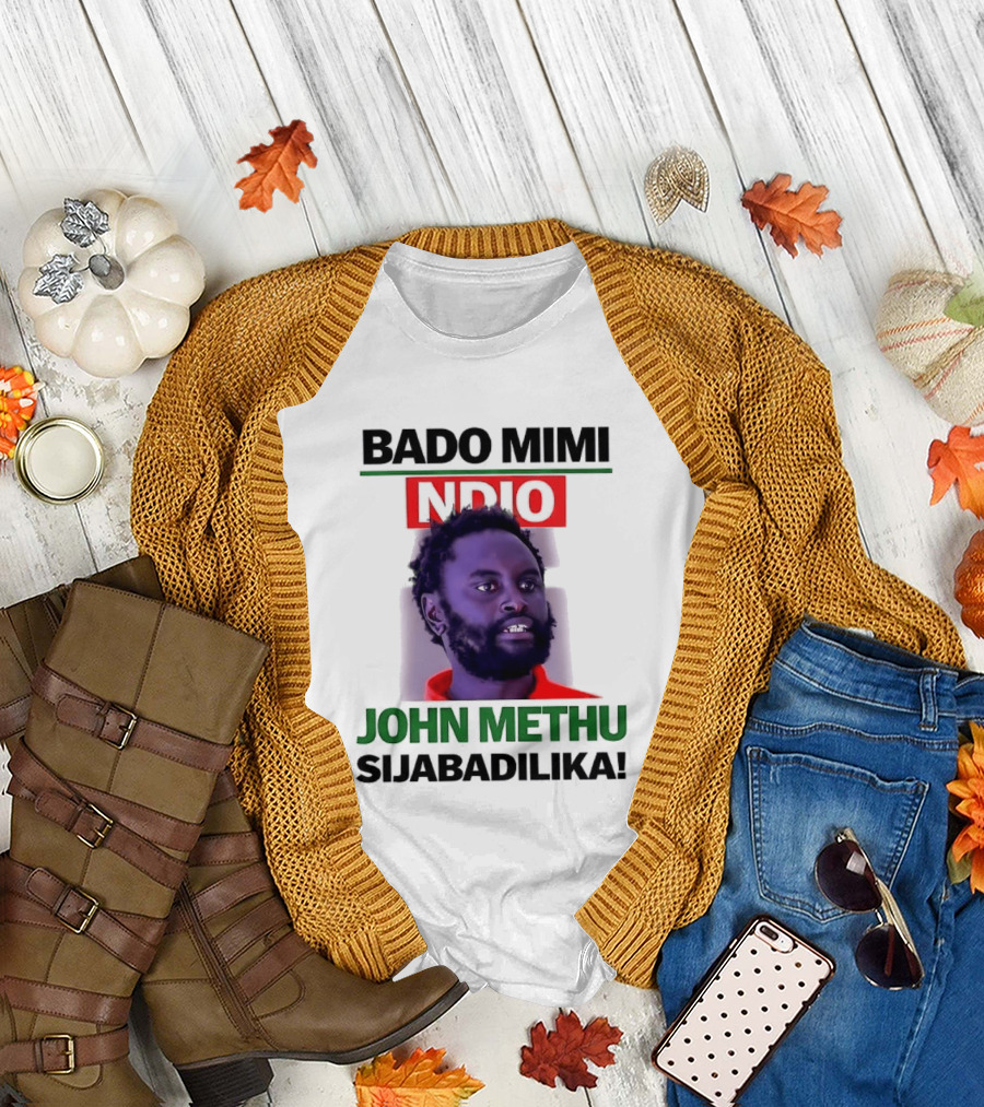 Bado Mimi Ndio John Methu Sijabadilika T-Shirt
