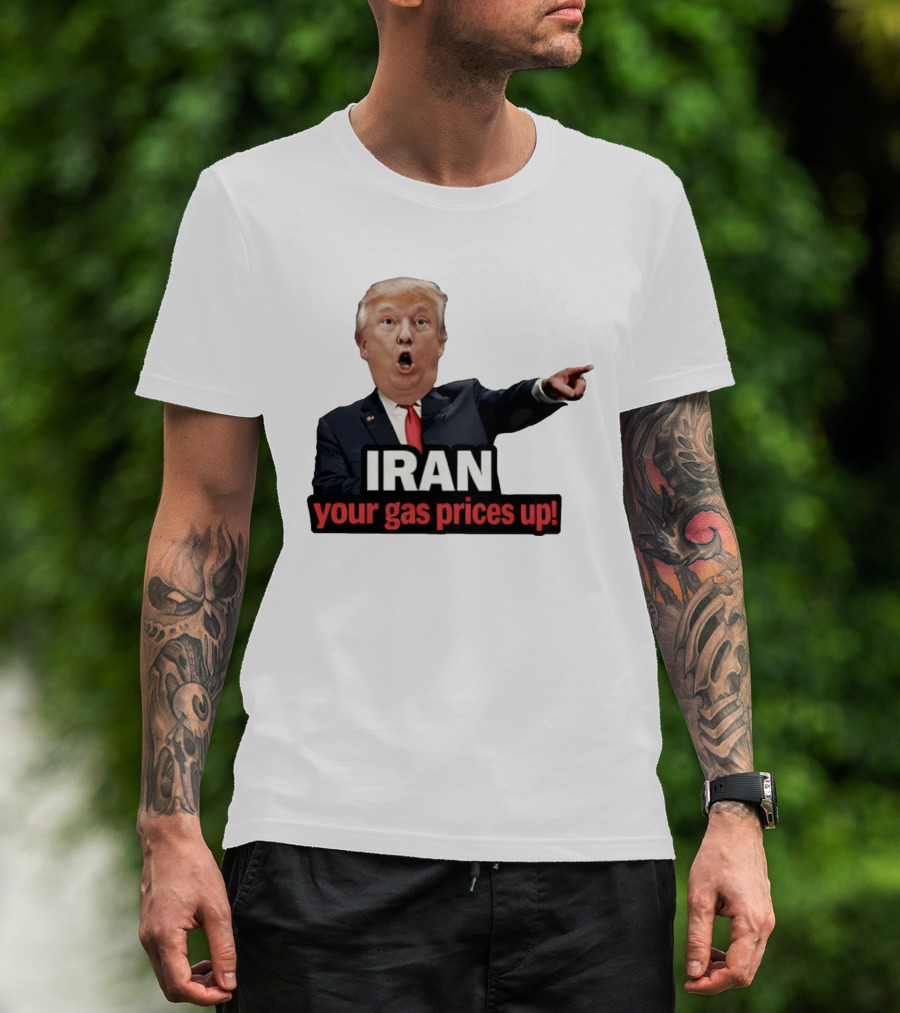 Donald Trump Iran Your Gas Prices Up Meme T-Shirt