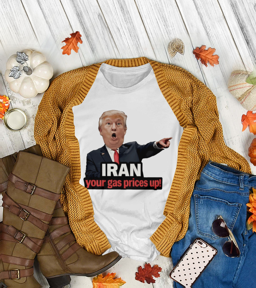 Donald Trump Iran Your Gas Prices Up Meme T-Shirt