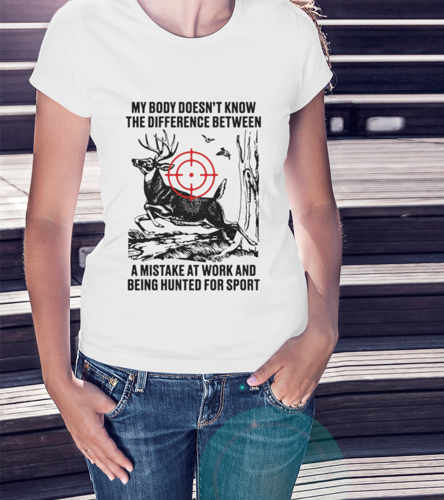 My Body Doesn't Know The Difference Between A Mistake At Work And Being Hunted For Sport Deer Target T-Shirt