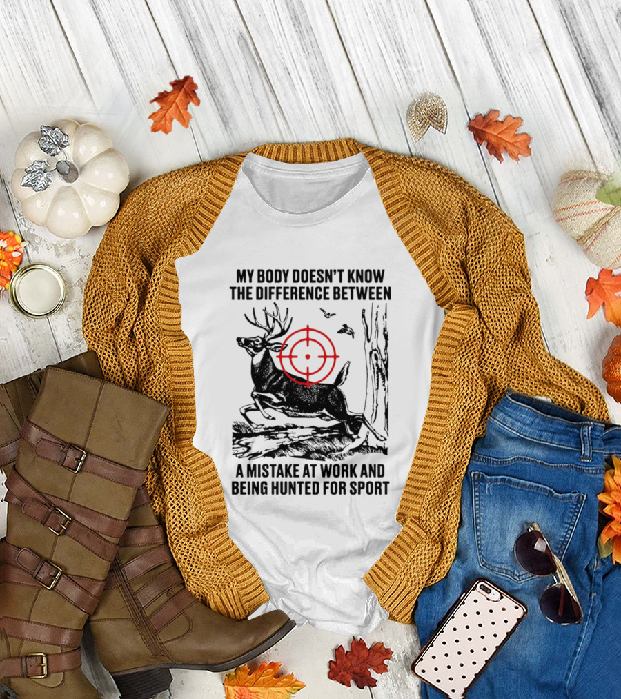 My Body Doesn't Know the Difference Between a Mistake at Work and Being Hunted for Sport Deer Target T-Shirt