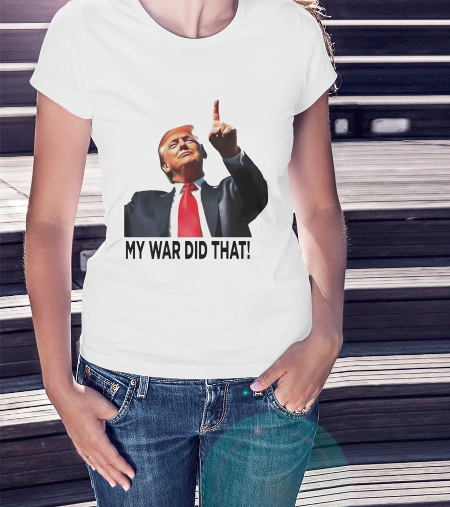 My War Did That Trump Donald Meme T-Shirt