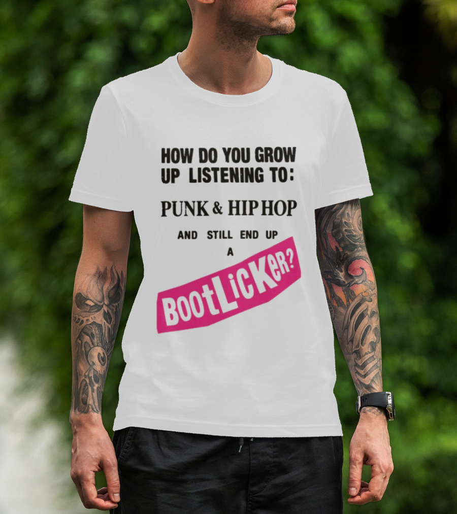 How Do You Grow Up Listening To Punk And Hip Hop And Still End Up A Bootlicker T-Shirt