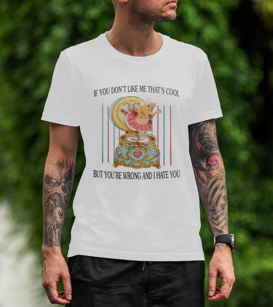 Rat Ballerina If You Don't Like Me That's Cool But You're Wrong And I Hate You T-Shirt