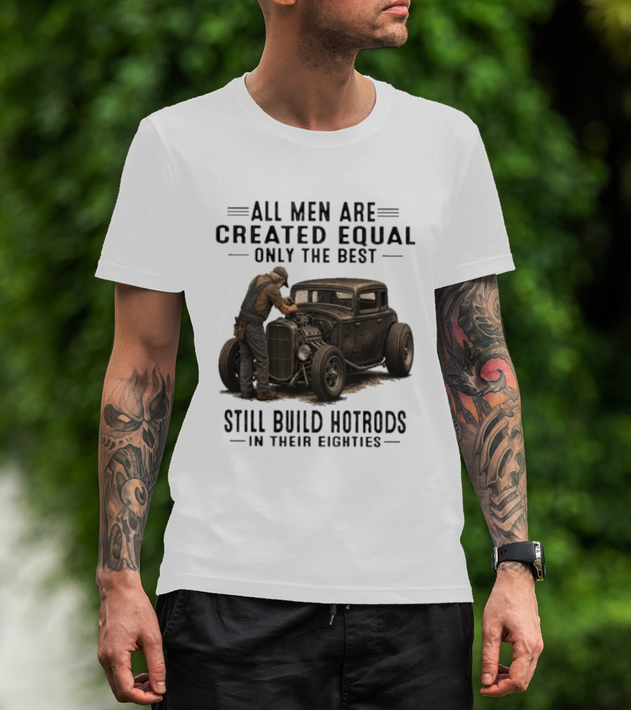 All Men Are Created Equal Only The Best Still Build Hotrods In Their Eighties Vintage Car T-Shirt
