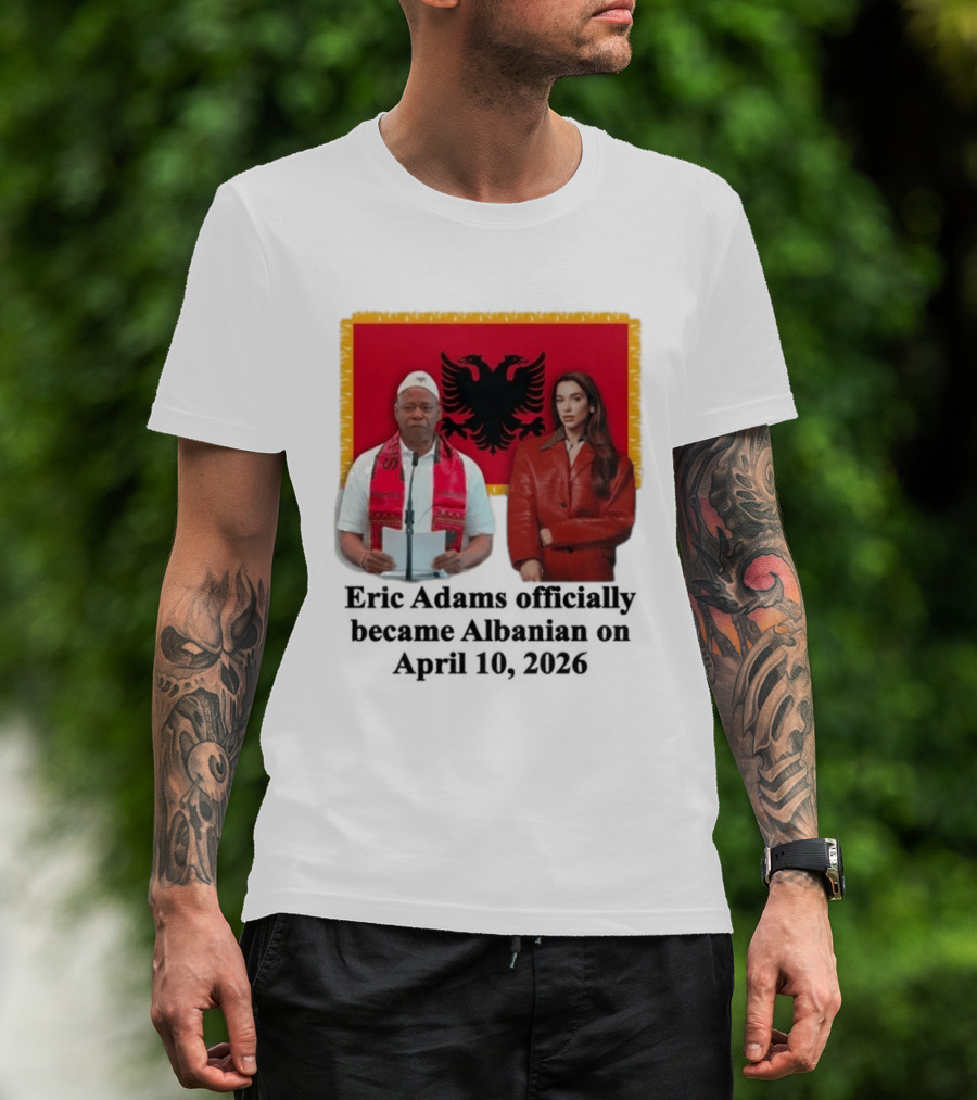 Eric Adams Becomes Albanian April 10 2026 With Flag And Figures T-Shirt