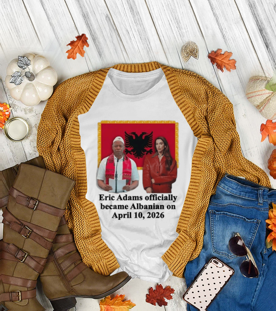 Eric Adams Becomes Albanian April 10 2026 with Flag and Figures T-Shirt