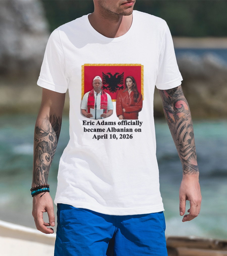 Eric Adams Becomes Albanian April 10 2026 With Flag And Figures T-Shirt
