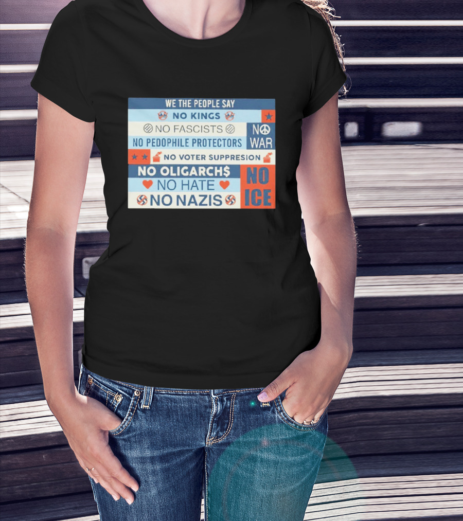 We The People Say No Kings No Fascists No Pedophile Protectors No War No Voter Suppression No Oligarchs No Hate No Nazis No ICE T-Shirt