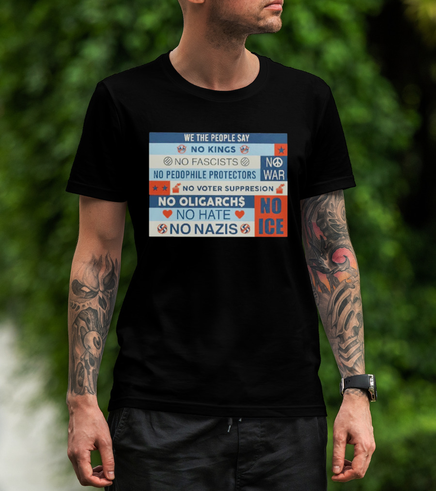 We The People Say No Kings No Fascists No Pedophile Protectors No War No Voter Suppression No Oligarchs No Hate No Nazis No ICE T-Shirt