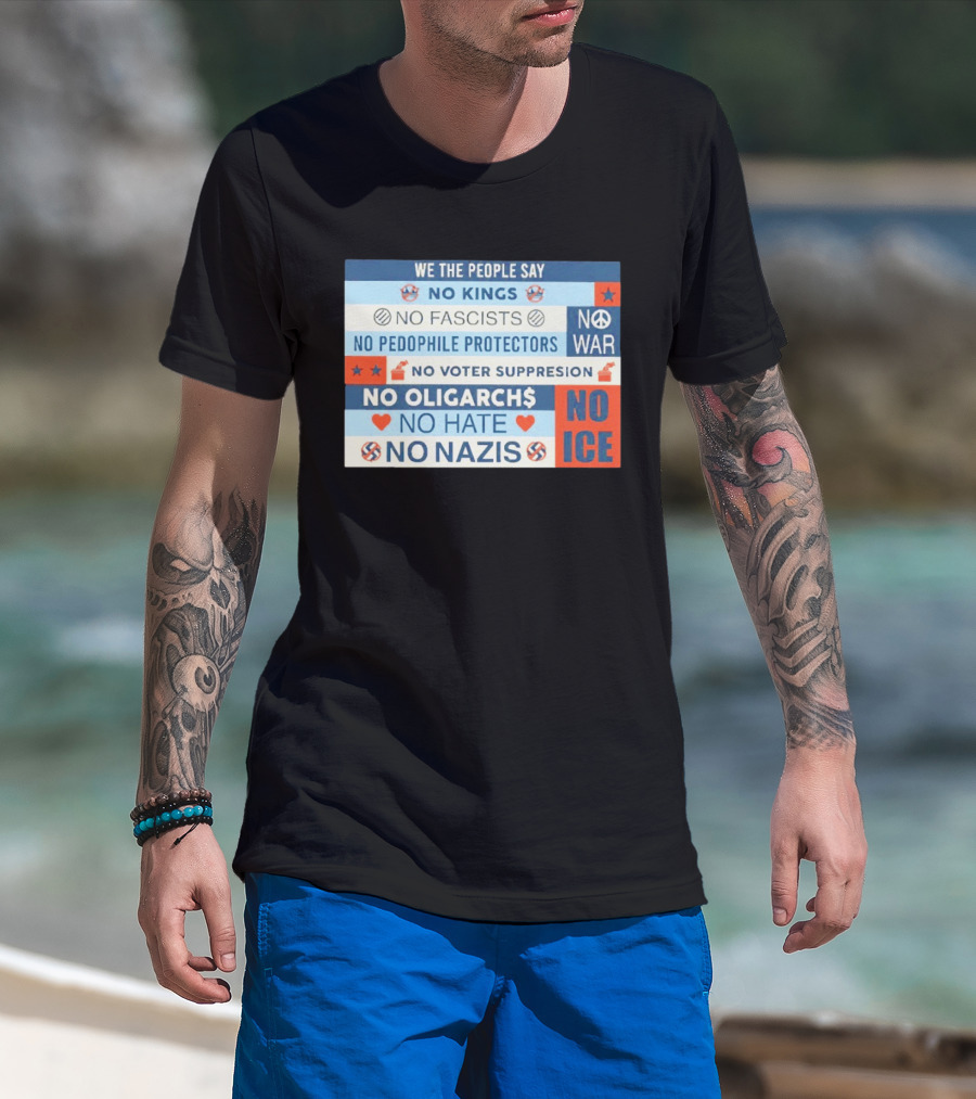 We The People Say No Kings No Fascists No Pedophile Protectors No War No Voter Suppression No Oligarchs No Hate No Nazis No ICE T-Shirt