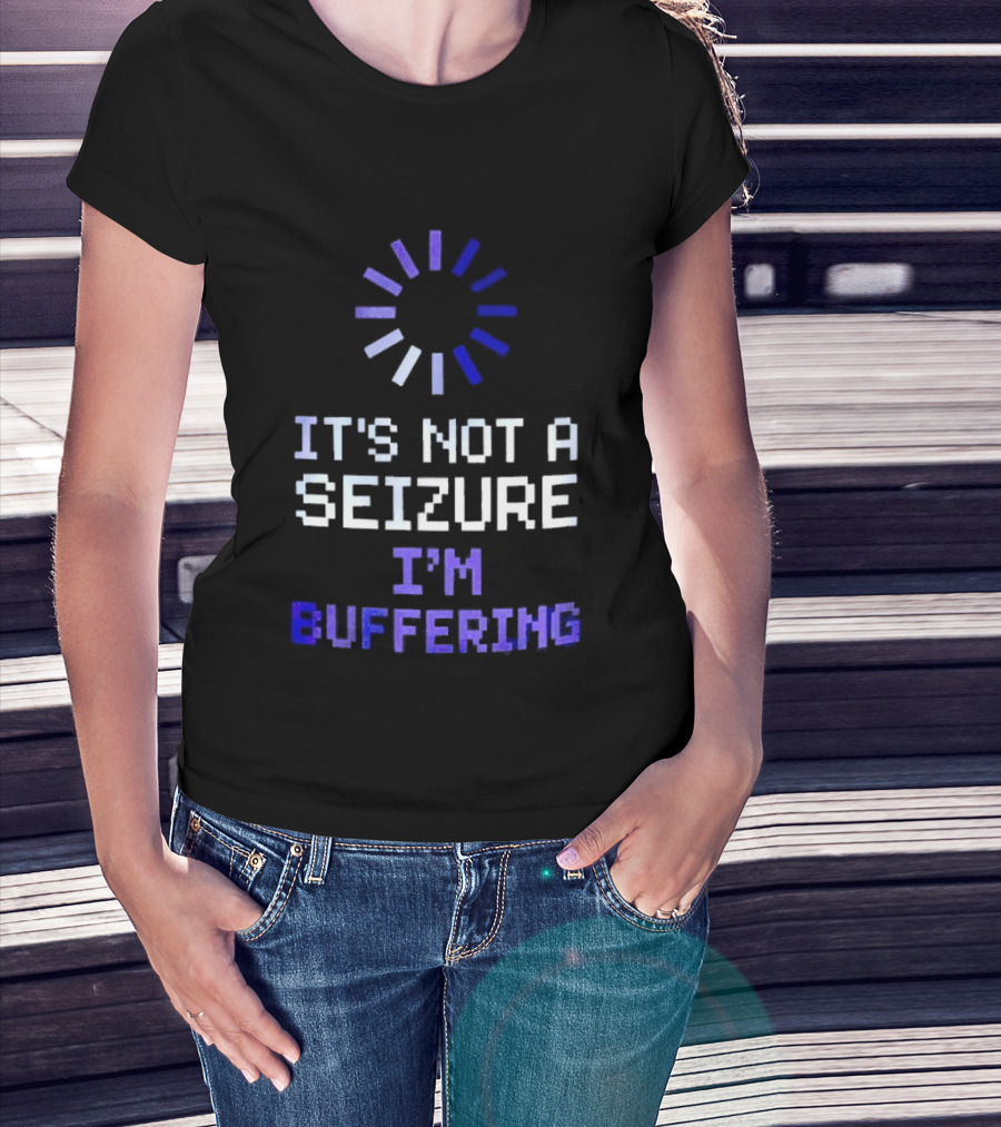 It's Not A Seizure I'm Buffering Text With Loading T-Shirt