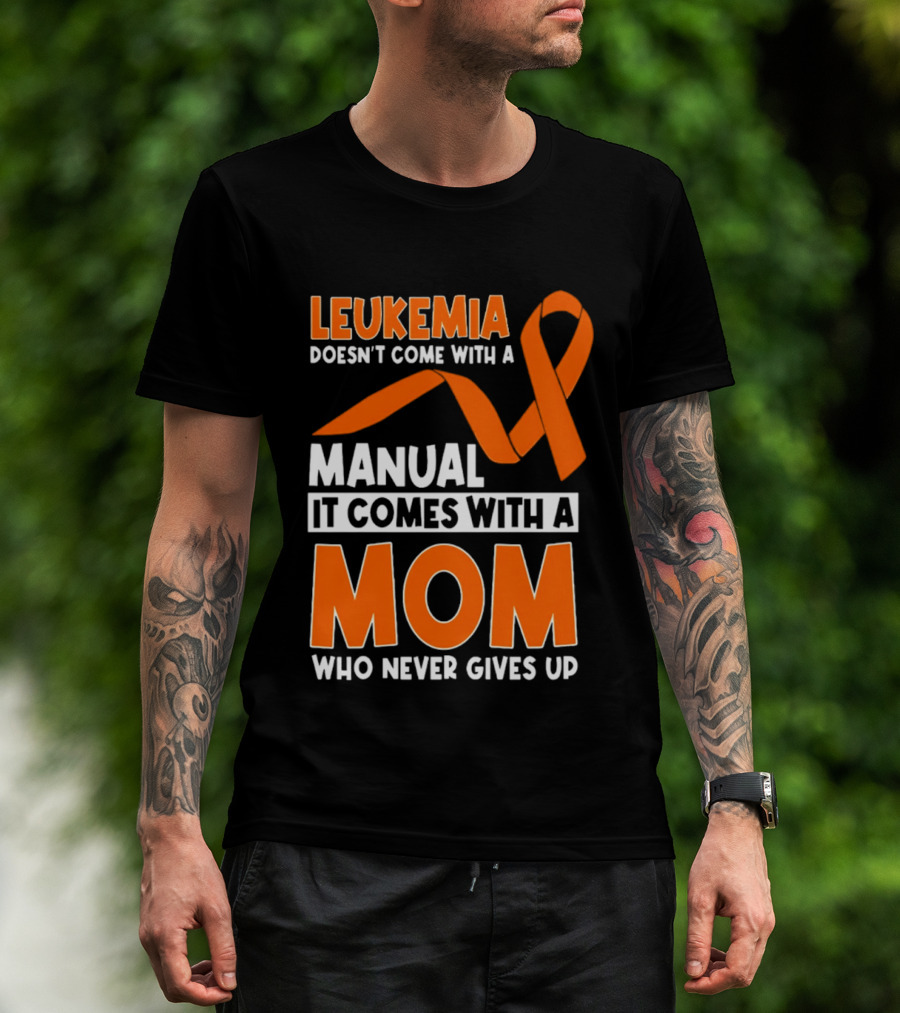Leukemia Doesn't Come With A Manual It Comes With A Mom Who Never Gives Up Orange Awareness Ribbon T-Shirt