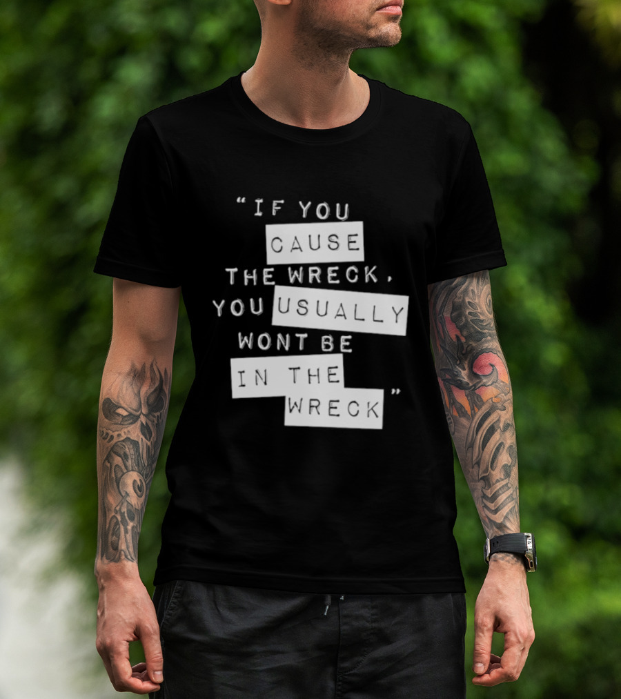 If You Cause The Wreck You Usually Won't Be In The Wreck T-Shirt
