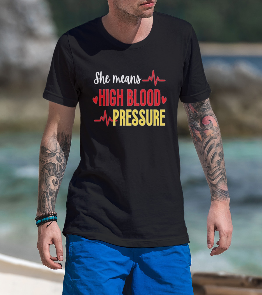 She Means High Blood Pressure Heartbeat Humor T-Shirt