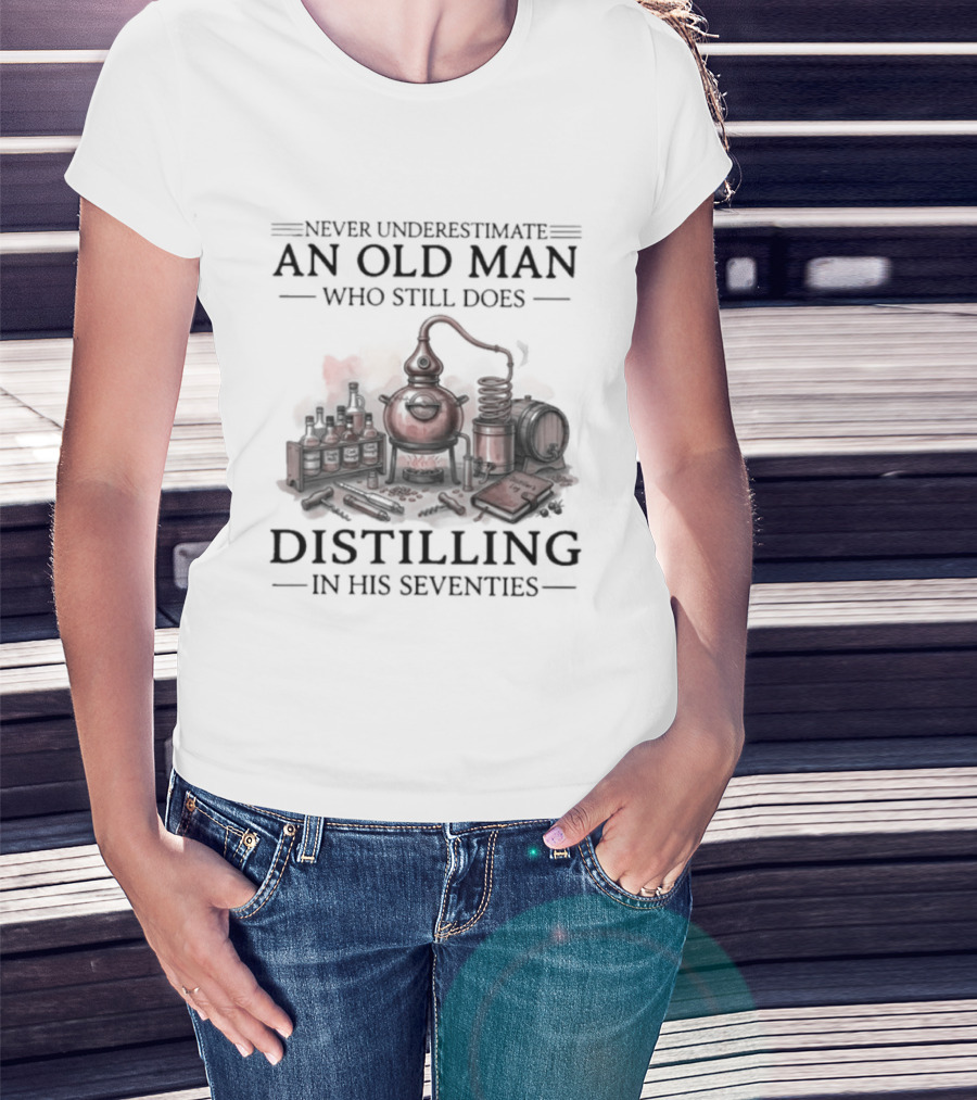 Never Underestimate An Old Man Who Still Does Distilling In His Seventies T-Shirt