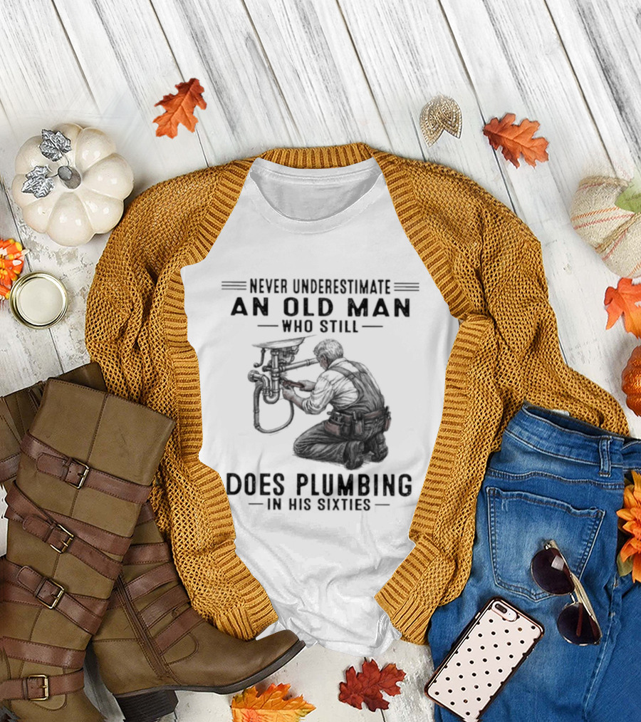 Never Underestimate An Old Man Who Still Does Plumbing In His Sixties T-Shirt