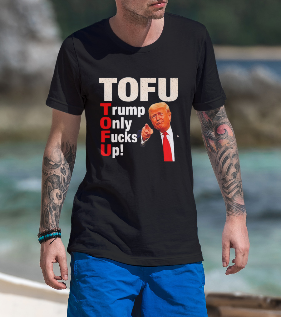 TOFU Trump Only Fucks Up Political Satire Humor T-Shirt