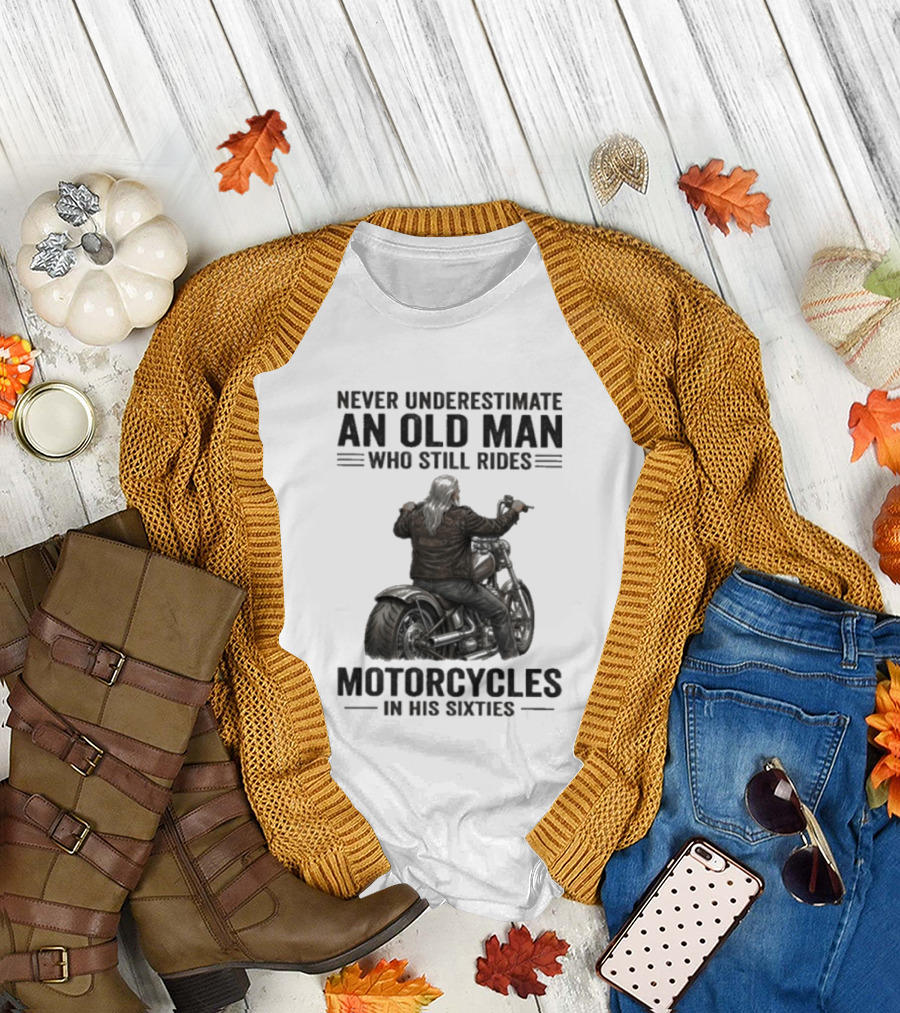 Never Underestimate An Old Man Who Still Rides Motorcycles In His Sixties T-Shirt