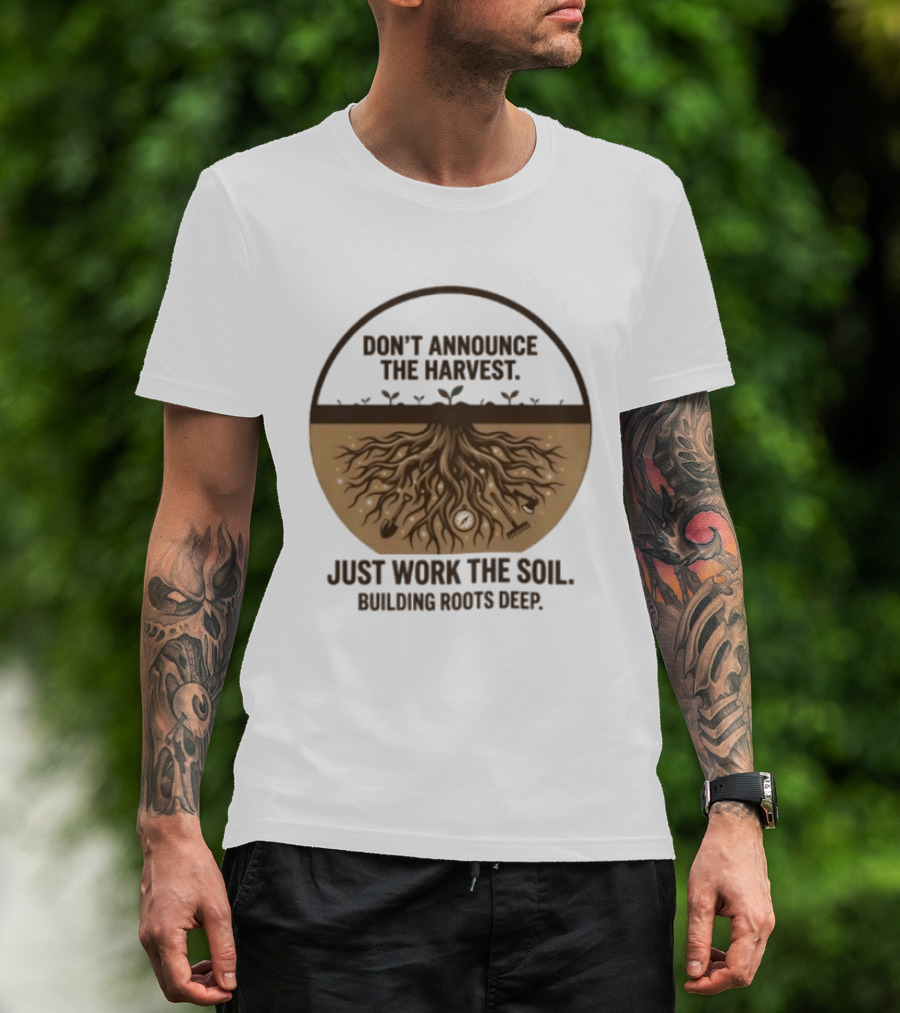 Don't Announce The Harvest Just Work The Soil Building Roots Deep T-Shirt