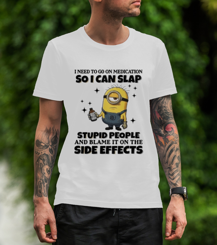Minion I Need To Go On Medication So I Can Slap Stupid People And Blame It On The Side Effects T-Shirt