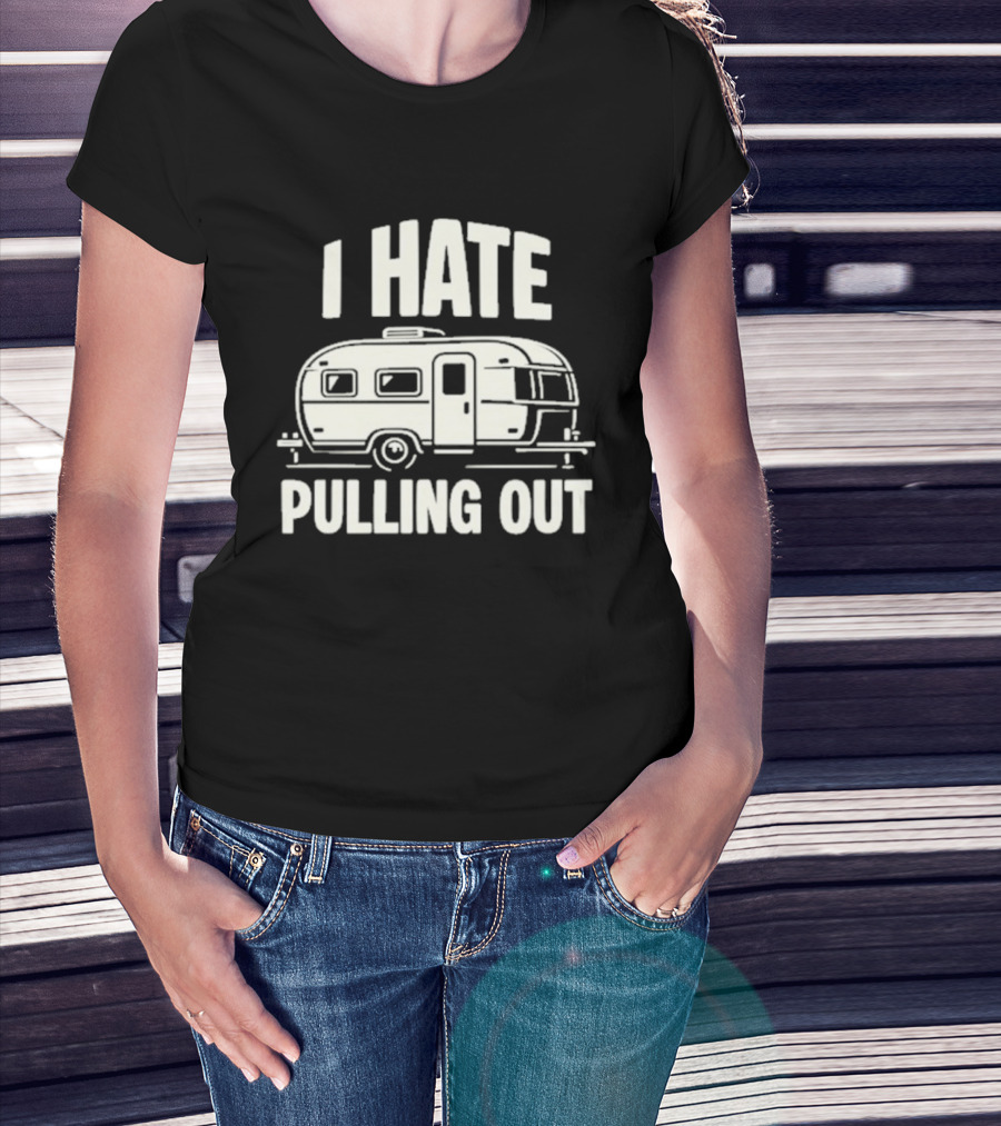 I Hate Pulling Out Camper RV Trailer Humor T-Shirt