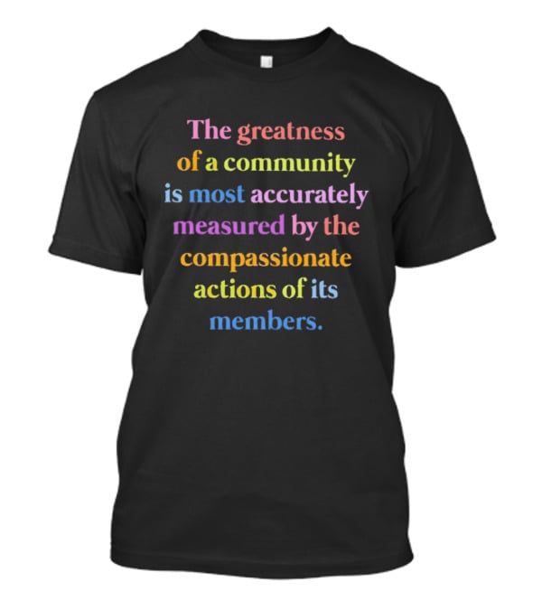 The Greatness Of A Community Measured By Compassionate Actions Of Its Members T-Shirt