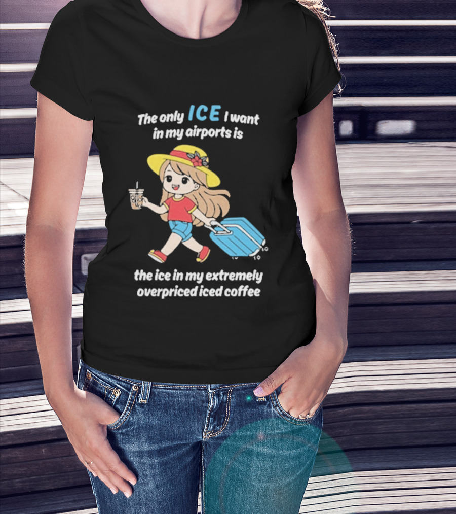 The Only Ice I Want In My Airports Is The Ice In My Extremely Overpriced Iced Coffee Cute Girl Traveler With Suitcase T-Shirt