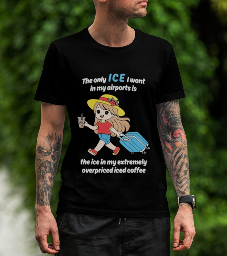 The Only Ice I Want In My Airports Is The Ice In My Extremely Overpriced Iced Coffee Cute Girl Traveler With Suitcase T-Shirt