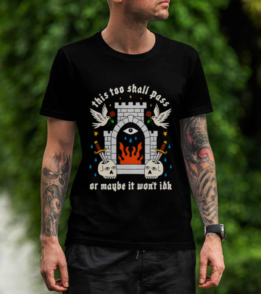 This Too Shall Pass Or Maybe It Won't Idk Castle Eye Flames And Swords With Doves And Roses T-Shirt