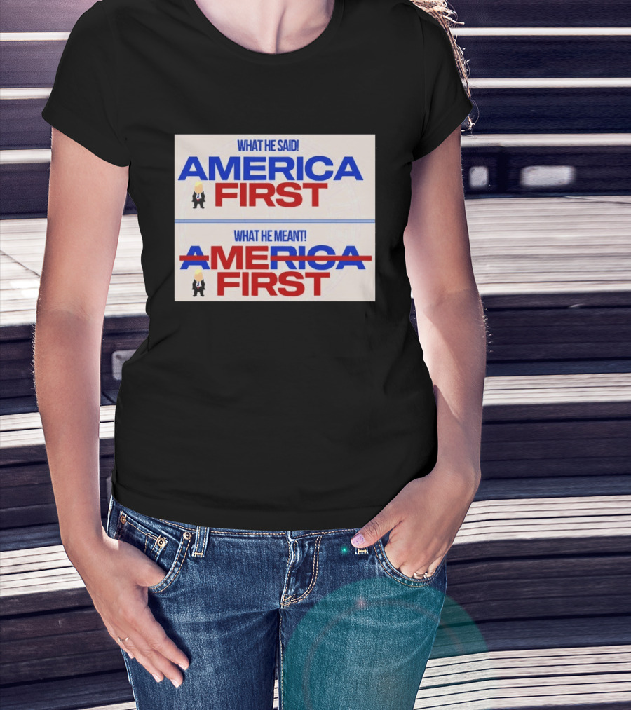 What He Said America First What He Meant America First Donald Trump T-Shirt