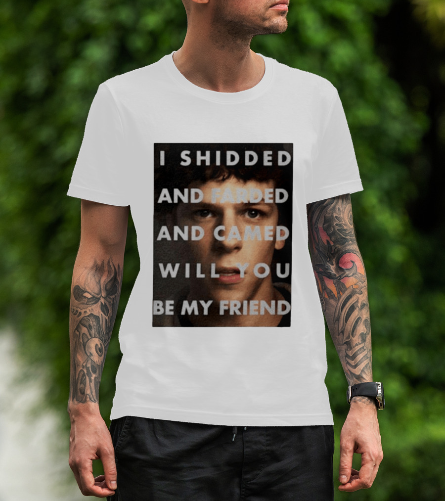 I Shidded And Farded And Camed Will You Be My Friend T-Shirt