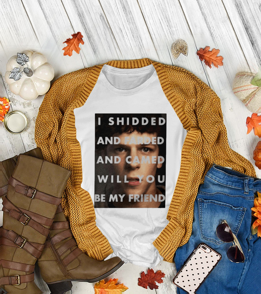 I Shidded and Farded and Camed Will You Be My Friend T-Shirt