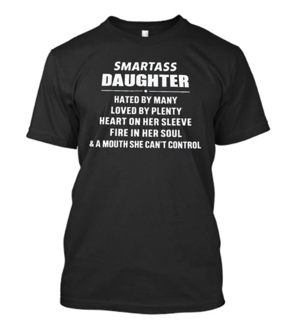 Smartass Daughter Hated By Many Loved By Plenty Heart On Her Sleeve Fire In Her Soul Mouth She Can't Control T-Shirt