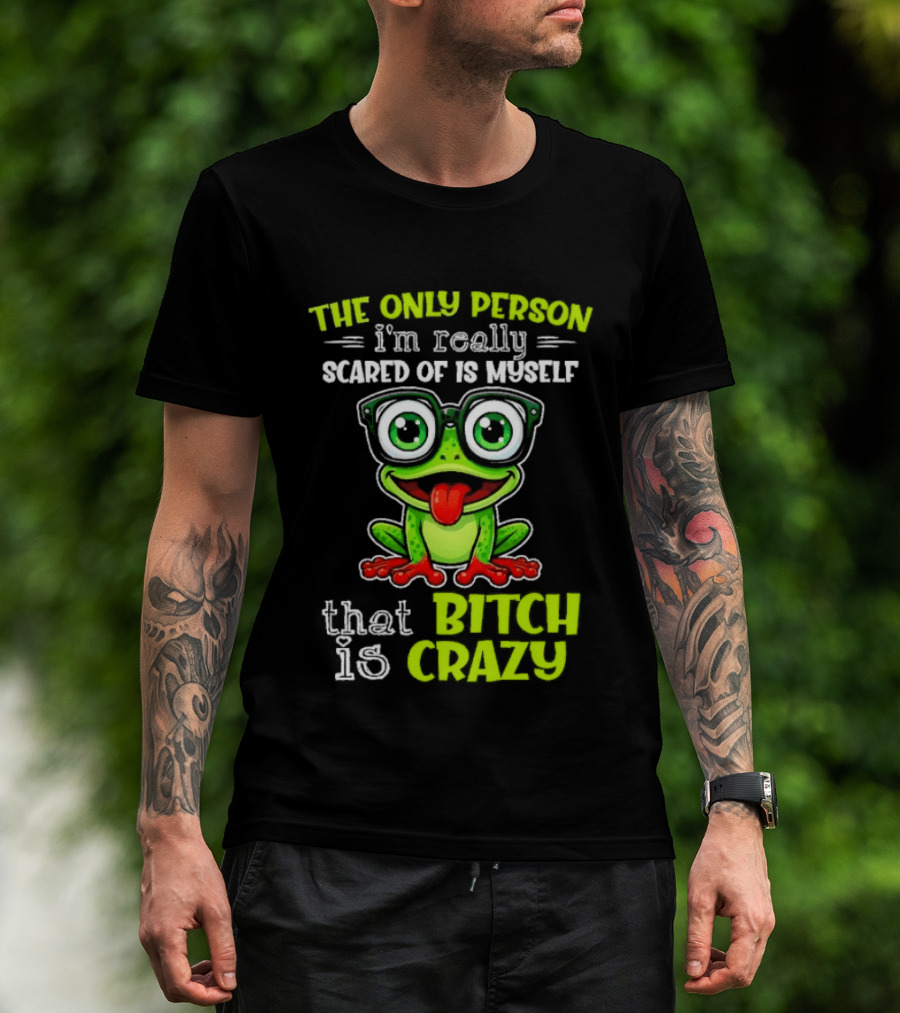 The Only Person I'm Really Scared Of Is Myself That Bitch Is Crazy Frog T-Shirt