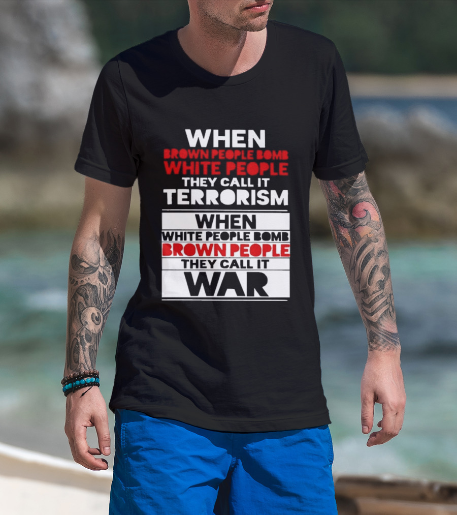 When Brown People Bomb White People They Call It Terrorism When White People Bomb Brown People They Call It War T-Shirt