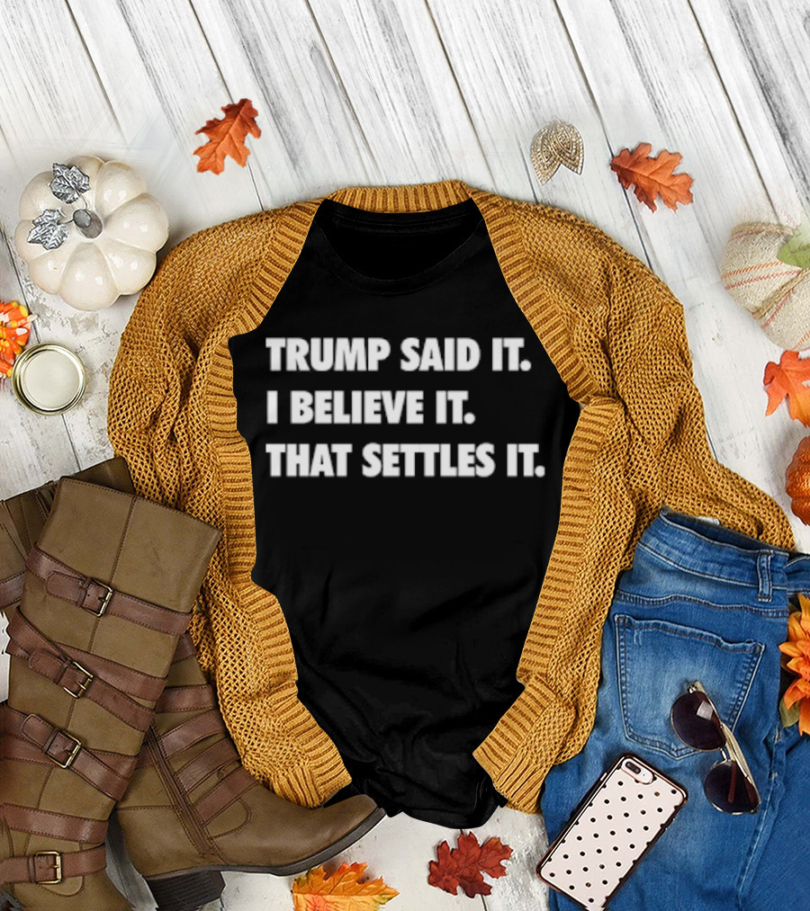 Trump Said It I Believe It That Settles It T-Shirt